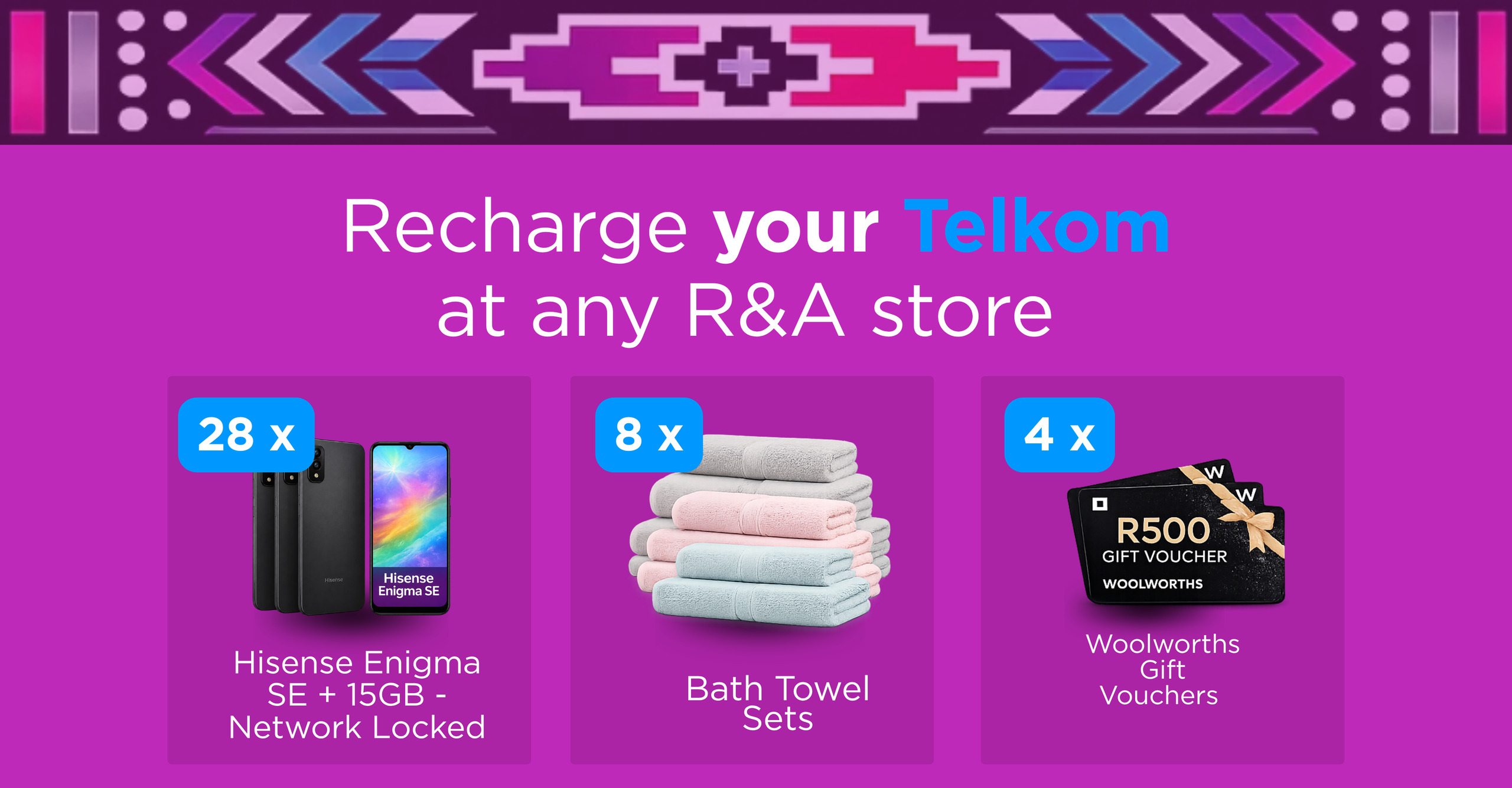 Recharge your Telkom at any R&A store. Prizes: 28 x Hisense Enigma SE + 15GB network locked, 8 x bath towel sets, 4 x Woolworths gift vouchers.