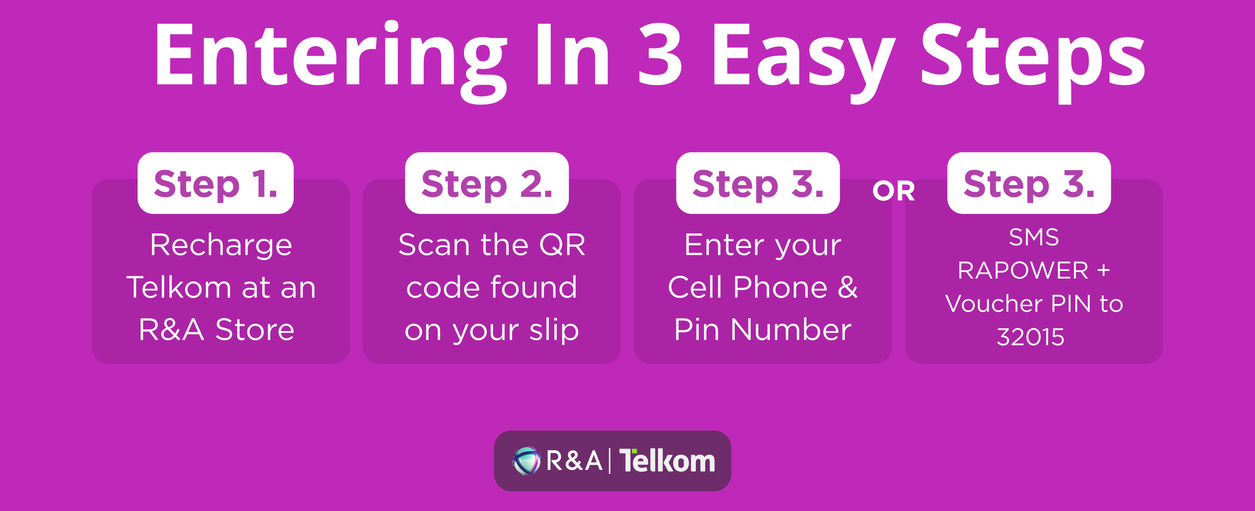 Entering in 3 easy steps. Step 1: Recharge Telkom at an R&A store. Step 2: Scan the QR code found on your slip. Step 3: Enter your cell phone and PIN number, or SMS RAPOWER + voucher PIN to 32015.